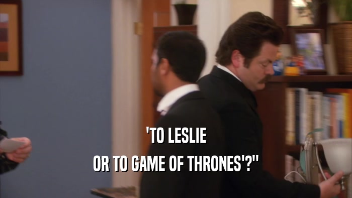 'TO LESLIE OR TO GAME OF THRONES'?