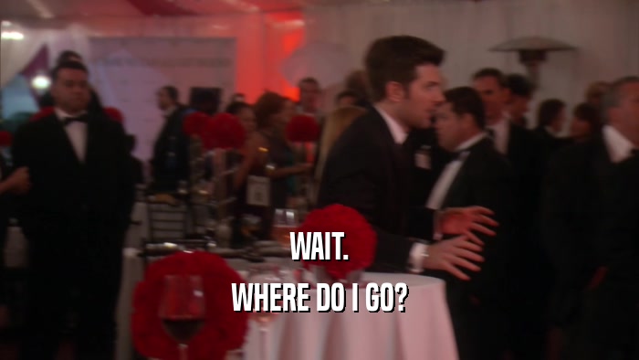WAIT. WHERE DO I GO? 