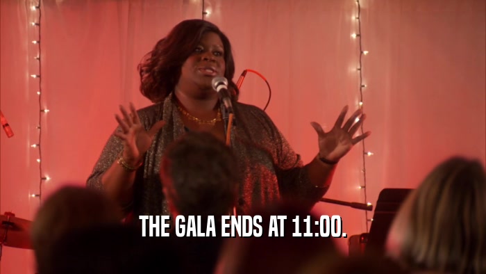 THE GALA ENDS AT 11:00.  