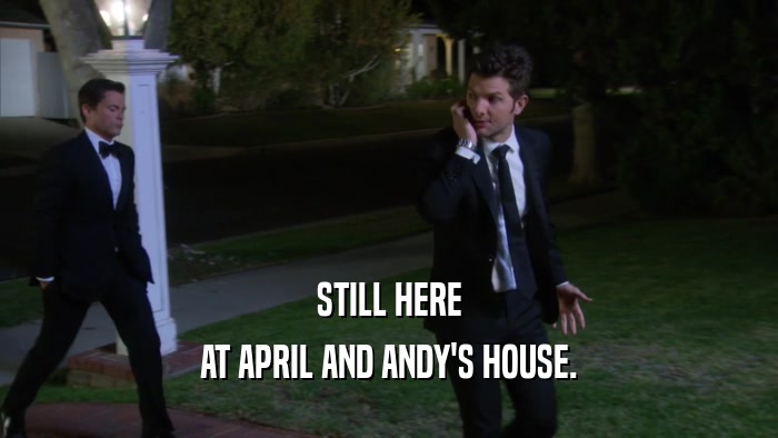 STILL HERE AT APRIL AND ANDY'S HOUSE. 