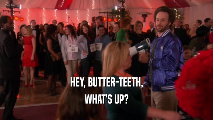 HEY, BUTTER-TEETH, WHAT'S UP? 