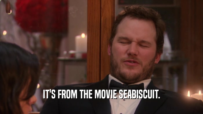 IT'S FROM THE MOVIE SEABISCUIT.  