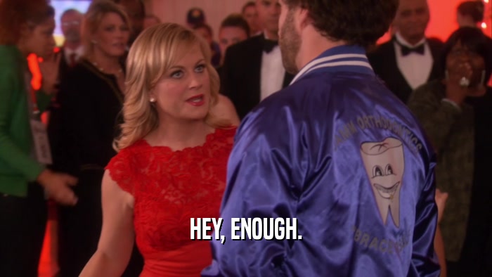 HEY, ENOUGH.  