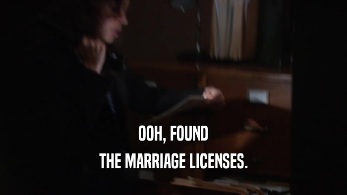 OOH, FOUND THE MARRIAGE LICENSES. 
