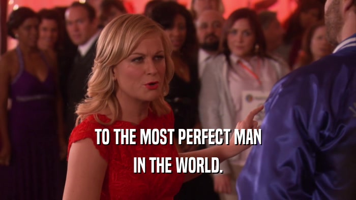 TO THE MOST PERFECT MAN IN THE WORLD. 