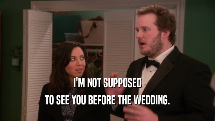 I'M NOT SUPPOSED TO SEE YOU BEFORE THE WEDDING. 