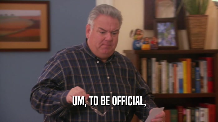 UM, TO BE OFFICIAL,  