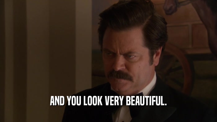 AND YOU LOOK VERY BEAUTIFUL.  