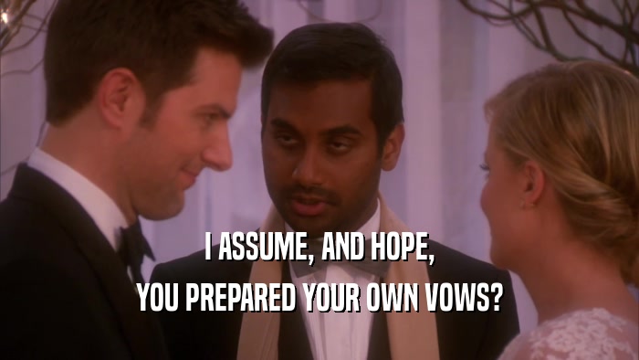 I ASSUME, AND HOPE, YOU PREPARED YOUR OWN VOWS? 