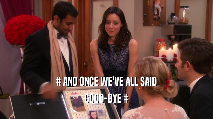# AND ONCE WE'VE ALL SAID GOOD-BYE # 