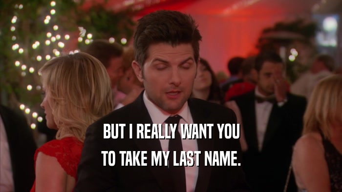 BUT I REALLY WANT YOU TO TAKE MY LAST NAME. 