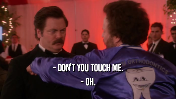 - DON'T YOU TOUCH ME. - OH. 