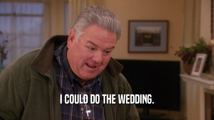 I COULD DO THE WEDDING.  