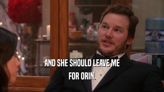 AND SHE SHOULD LEAVE ME FOR ORIN. 