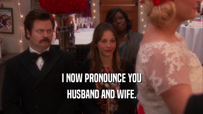 I NOW PRONOUNCE YOU HUSBAND AND WIFE. 