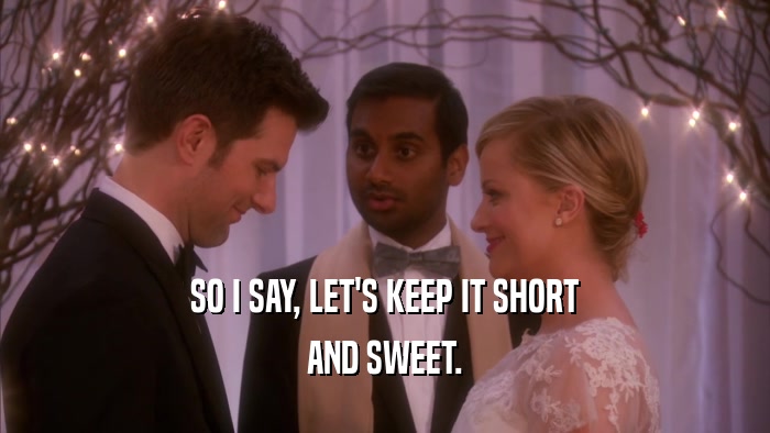 SO I SAY, LET'S KEEP IT SHORT AND SWEET. 