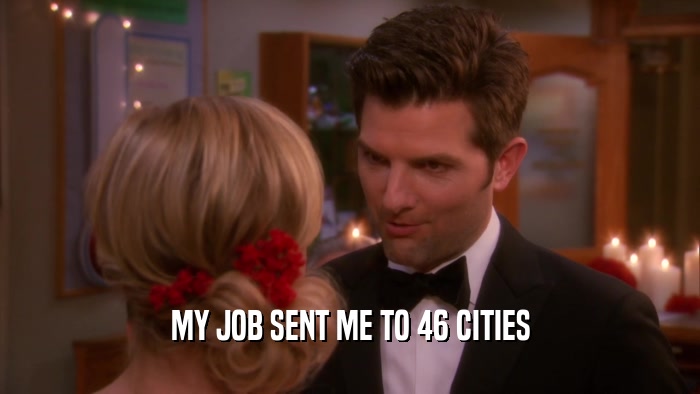 MY JOB SENT ME TO 46 CITIES  