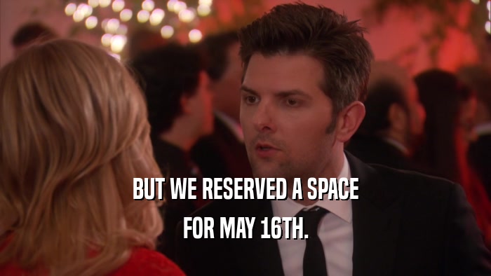 BUT WE RESERVED A SPACE FOR MAY 16TH. 