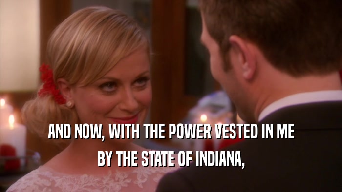 AND NOW, WITH THE POWER VESTED IN ME BY THE STATE OF INDIANA, 