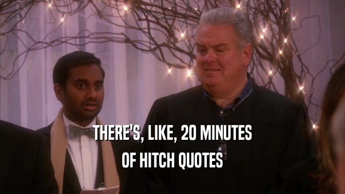 THERE'S, LIKE, 20 MINUTES OF HITCH QUOTES 