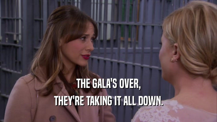 THE GALA'S OVER, THEY'RE TAKING IT ALL DOWN. 