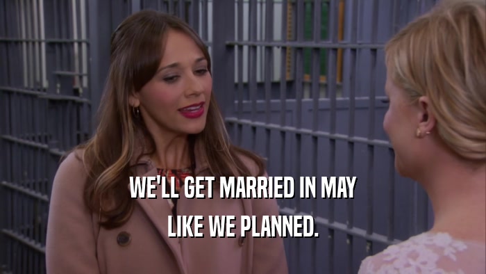 WE'LL GET MARRIED IN MAY LIKE WE PLANNED. 