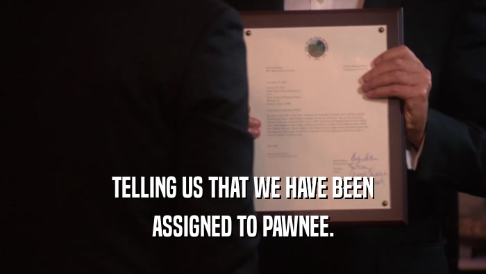 TELLING US THAT WE HAVE BEEN ASSIGNED TO PAWNEE. 