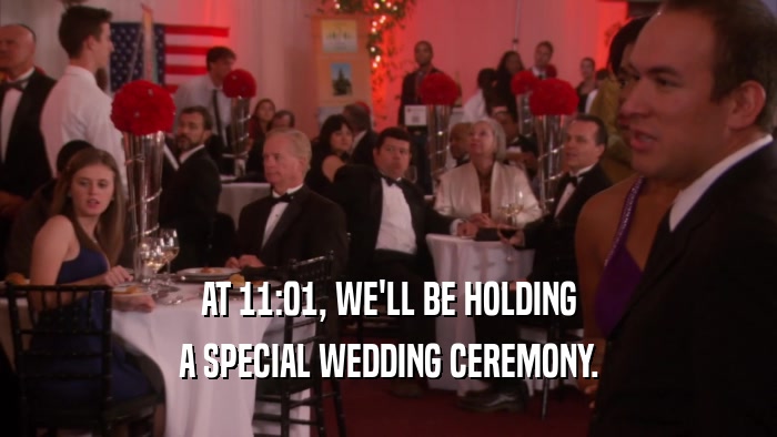 AT 11:01, WE'LL BE HOLDING A SPECIAL WEDDING CEREMONY. 