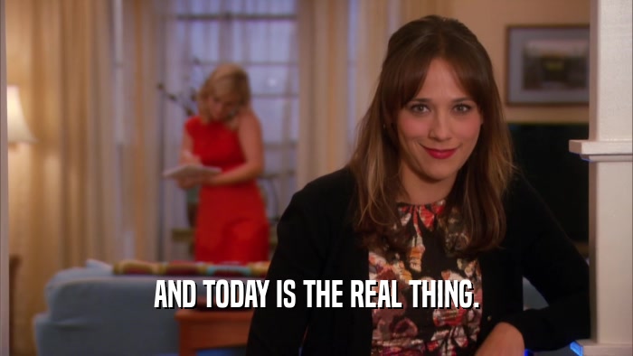 AND TODAY IS THE REAL THING.  