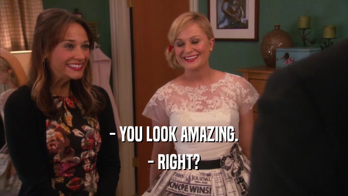 - YOU LOOK AMAZING. - RIGHT? 