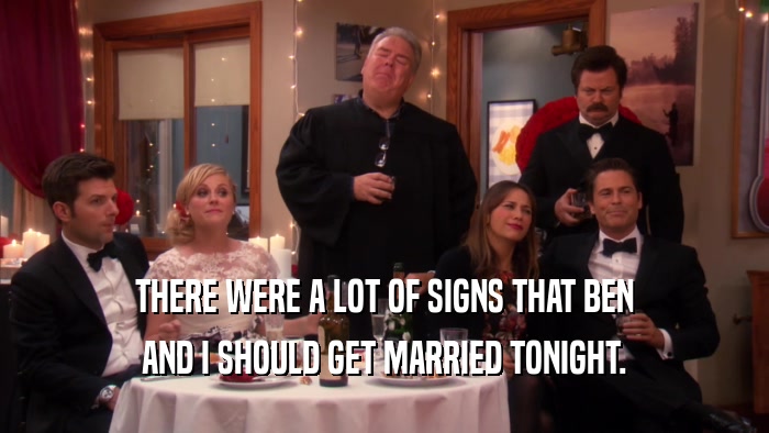 THERE WERE A LOT OF SIGNS THAT BEN AND I SHOULD GET MARRIED TONIGHT. 