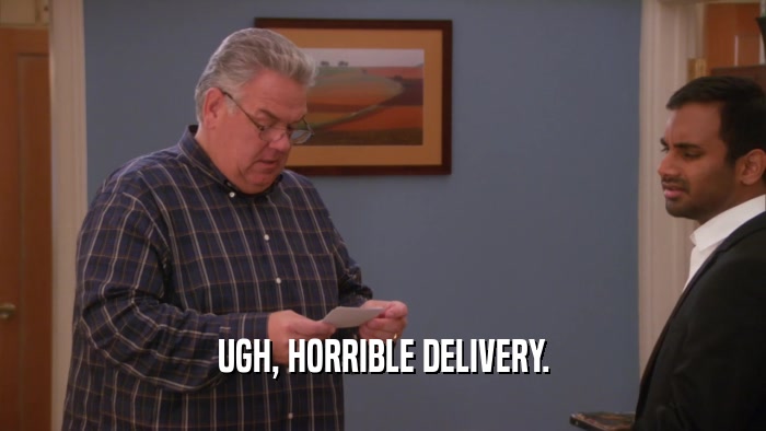 UGH, HORRIBLE DELIVERY.  