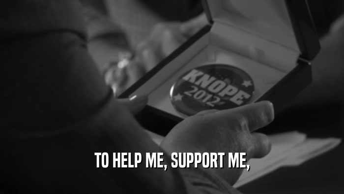 TO HELP ME, SUPPORT ME,  