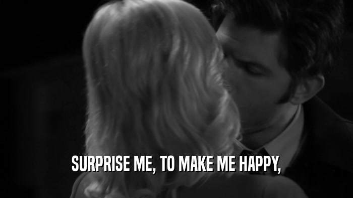 SURPRISE ME, TO MAKE ME HAPPY,  