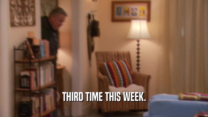 THIRD TIME THIS WEEK.  