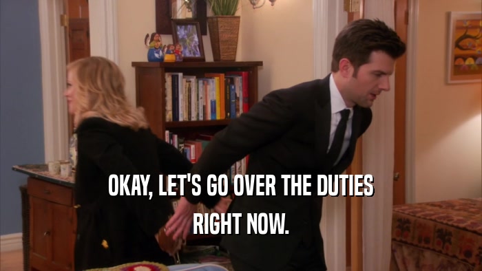 OKAY, LET'S GO OVER THE DUTIES RIGHT NOW. 