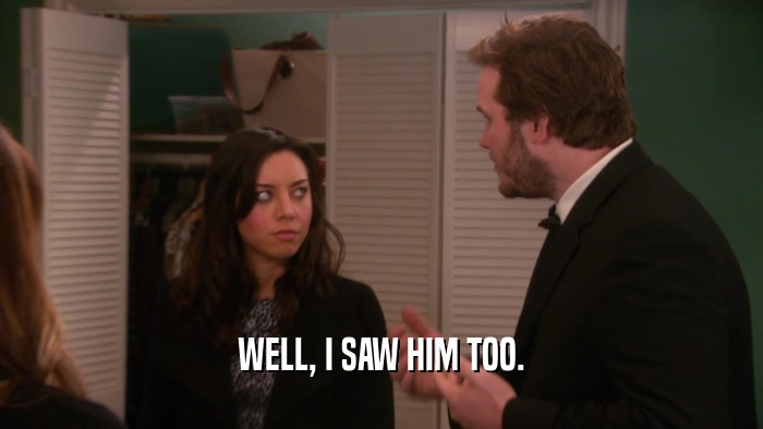 WELL, I SAW HIM TOO.  