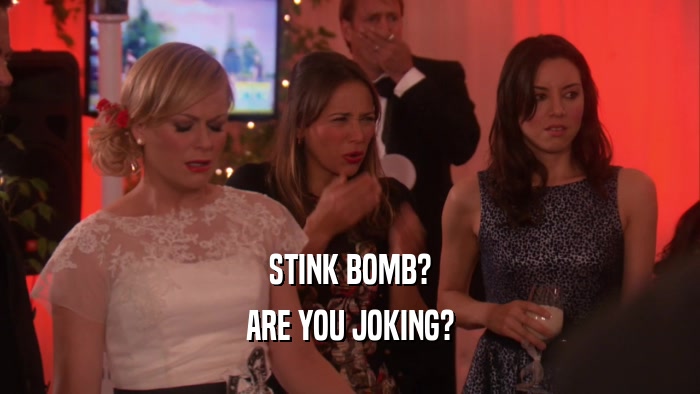 STINK BOMB? ARE YOU JOKING? 