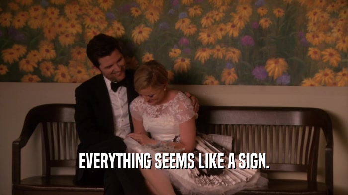 EVERYTHING SEEMS LIKE A SIGN.  