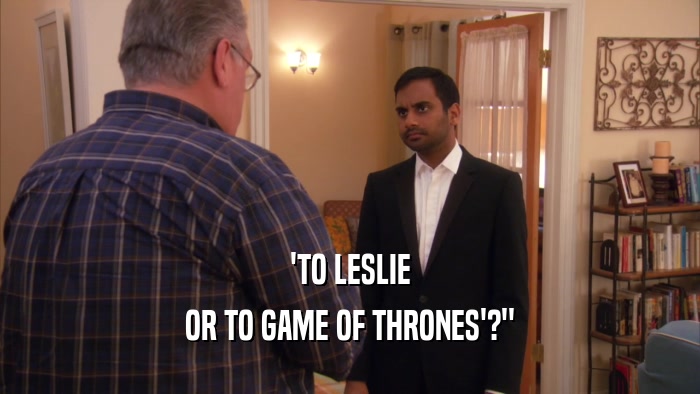 'TO LESLIE OR TO GAME OF THRONES'?
