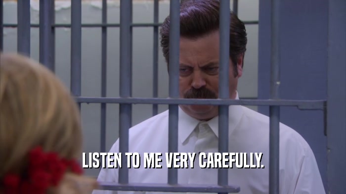 LISTEN TO ME VERY CAREFULLY.  