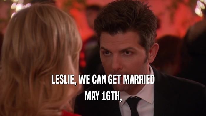 LESLIE, WE CAN GET MARRIED MAY 16TH, 