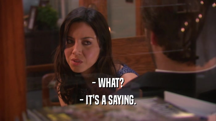 - WHAT? - IT'S A SAYING. 