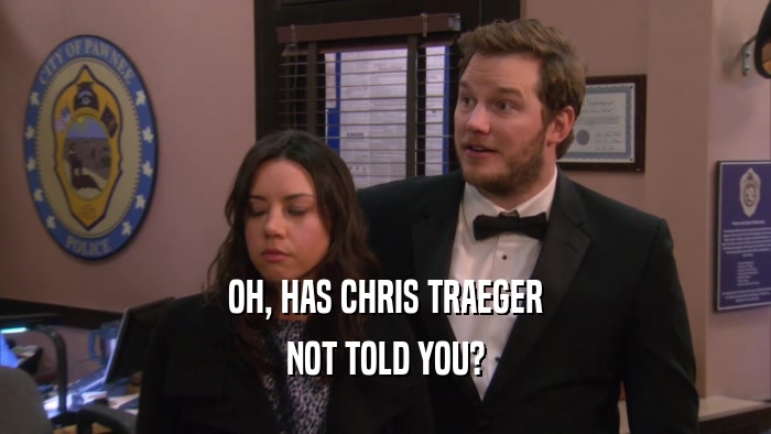OH, HAS CHRIS TRAEGER NOT TOLD YOU? 