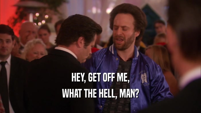HEY, GET OFF ME, WHAT THE HELL, MAN? 