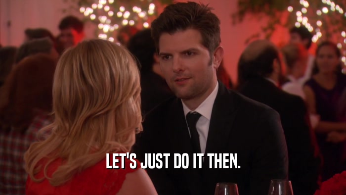 LET'S JUST DO IT THEN.  