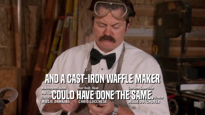 AND A CAST-IRON WAFFLE MAKER COULD HAVE DONE THE SAME. 