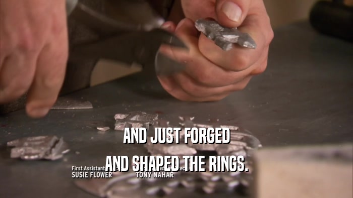 AND JUST FORGED AND SHAPED THE RINGS. 
