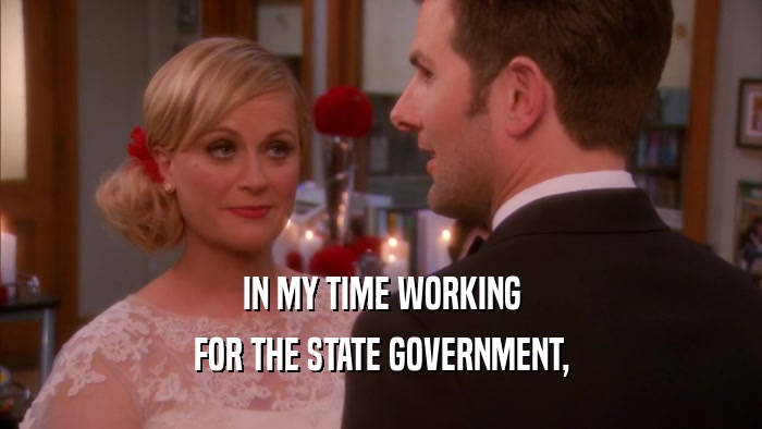IN MY TIME WORKING FOR THE STATE GOVERNMENT, 