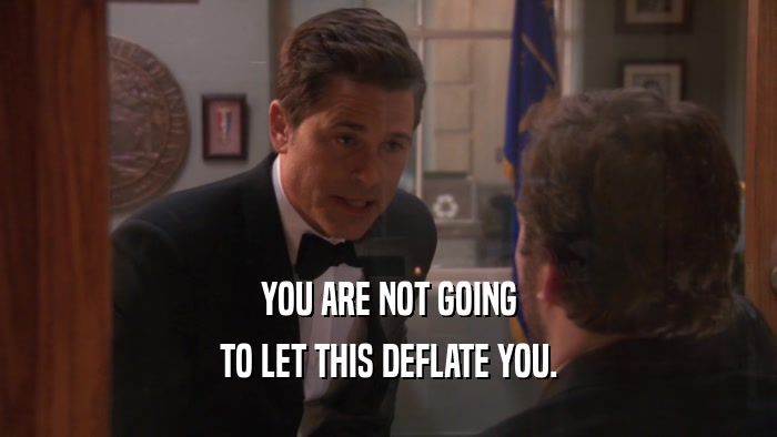 YOU ARE NOT GOING TO LET THIS DEFLATE YOU. 
